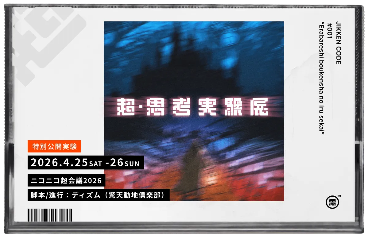 超・思考実験展 JIKKEN CODE #001 「選ばれし冒険者のいる世界」 2026.4.25 SAT - 26 SUN ニコニコ超会議2026 脚本/進行：ディズム（驚天動地倶楽部）